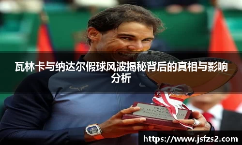 瓦林卡与纳达尔假球风波揭秘背后的真相与影响分析